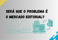 notícia SERÁ QUE O PROBLEMA É O MERCADO EDITORIAL?