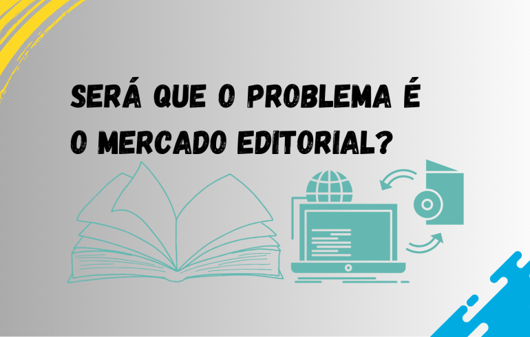 noticia SERÁ QUE O PROBLEMA É O MERCADO EDITORIAL?